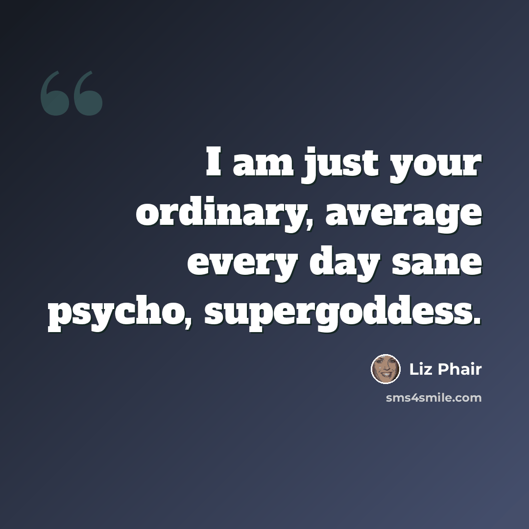 “I am just your ordinary, average every day sane psycho, supergoddess.” quote by Liz Phair