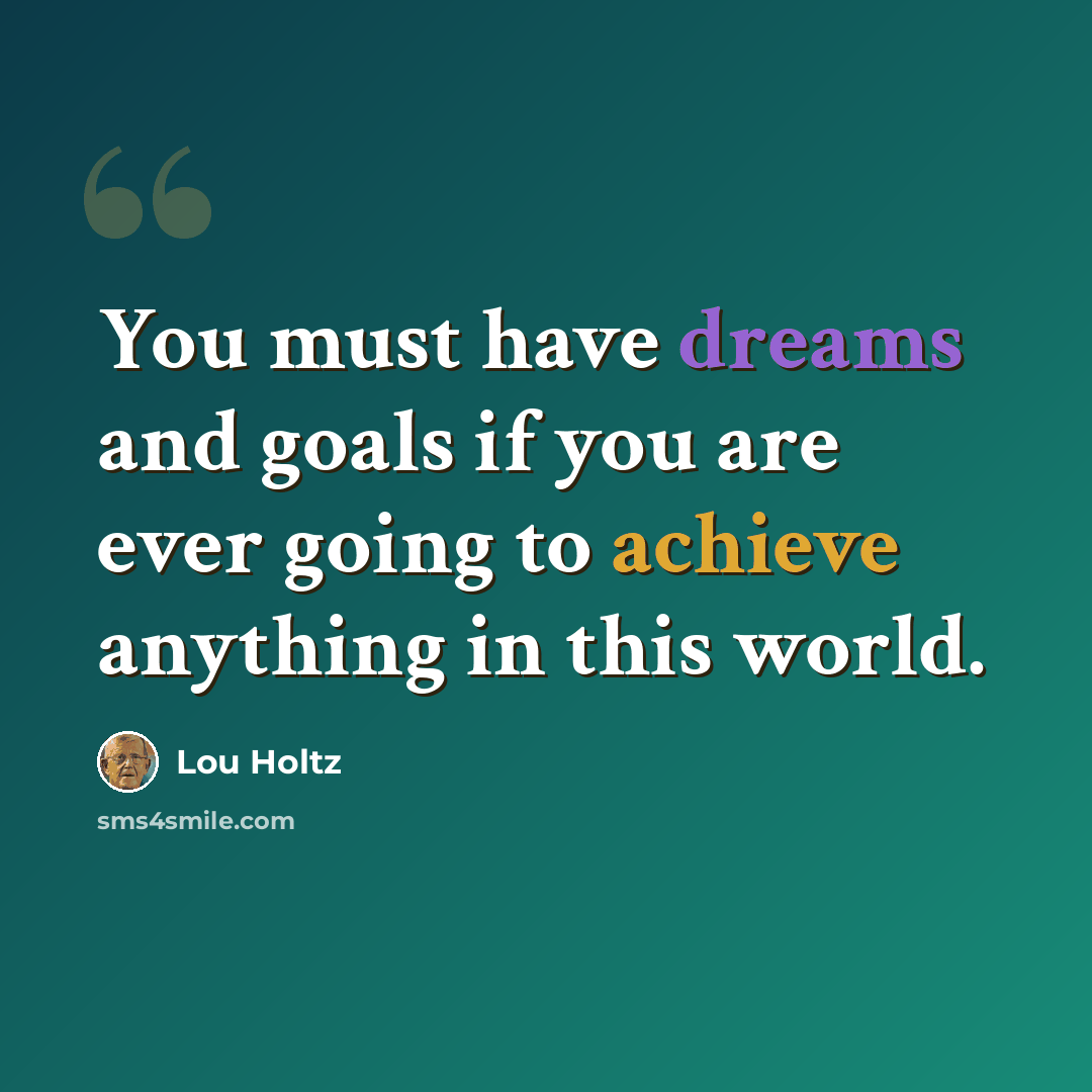 “You must have dreams and goals if you are ever going to achieve anything in this world.” quote by Lou Holtz