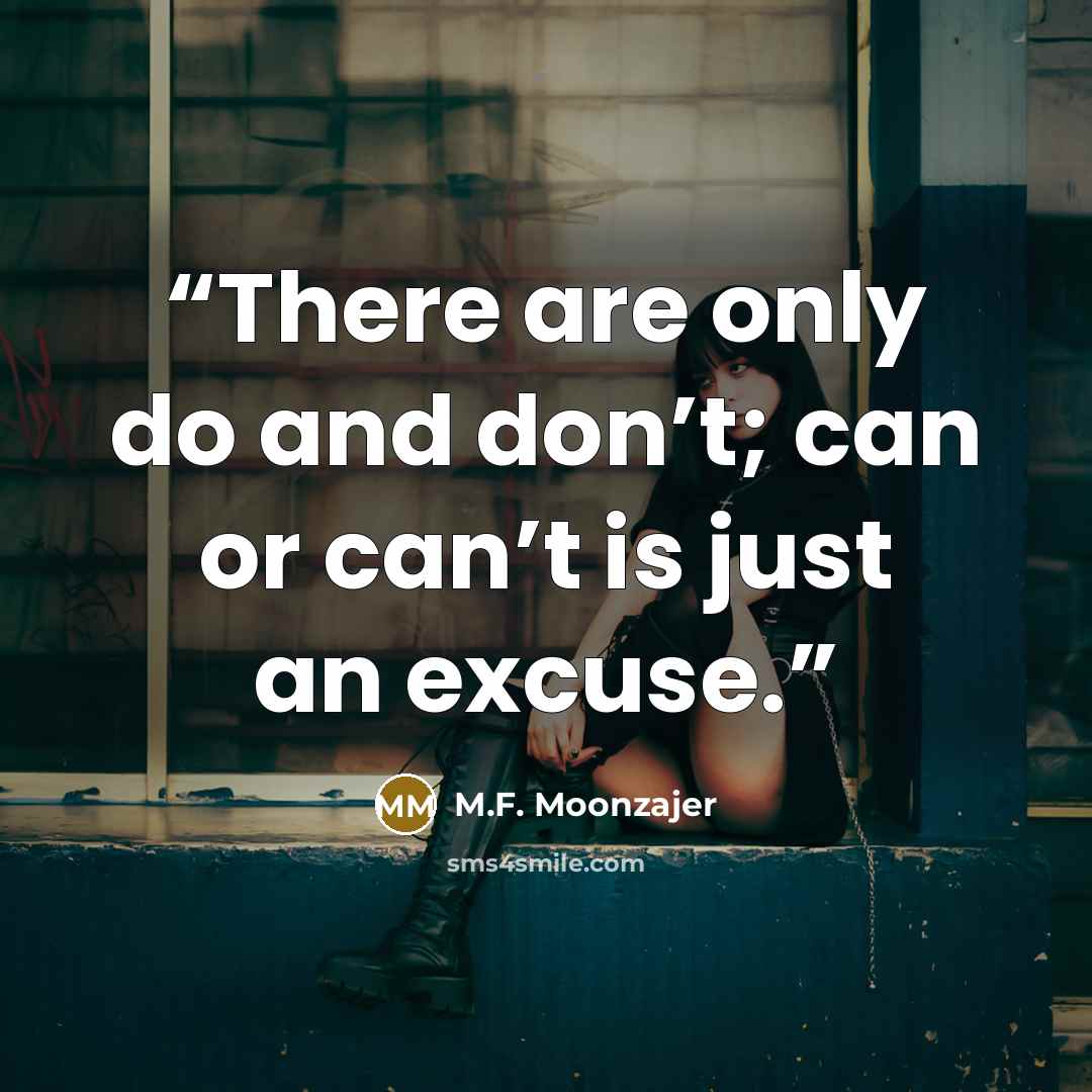 “There are only do and don’t; can or can’t is just an excuse.” quote by M.F. Moonzajer
