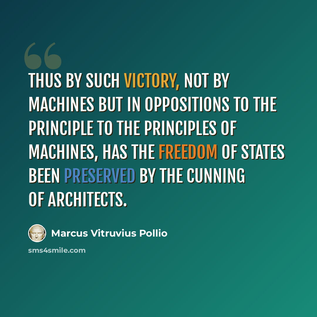 “Thus by such victory, not by machines but in oppositions to the principle to the principles of machines, has the freedom of states been preserved by the cunning of architects.” quote by Marcus Vitruvius Pollio