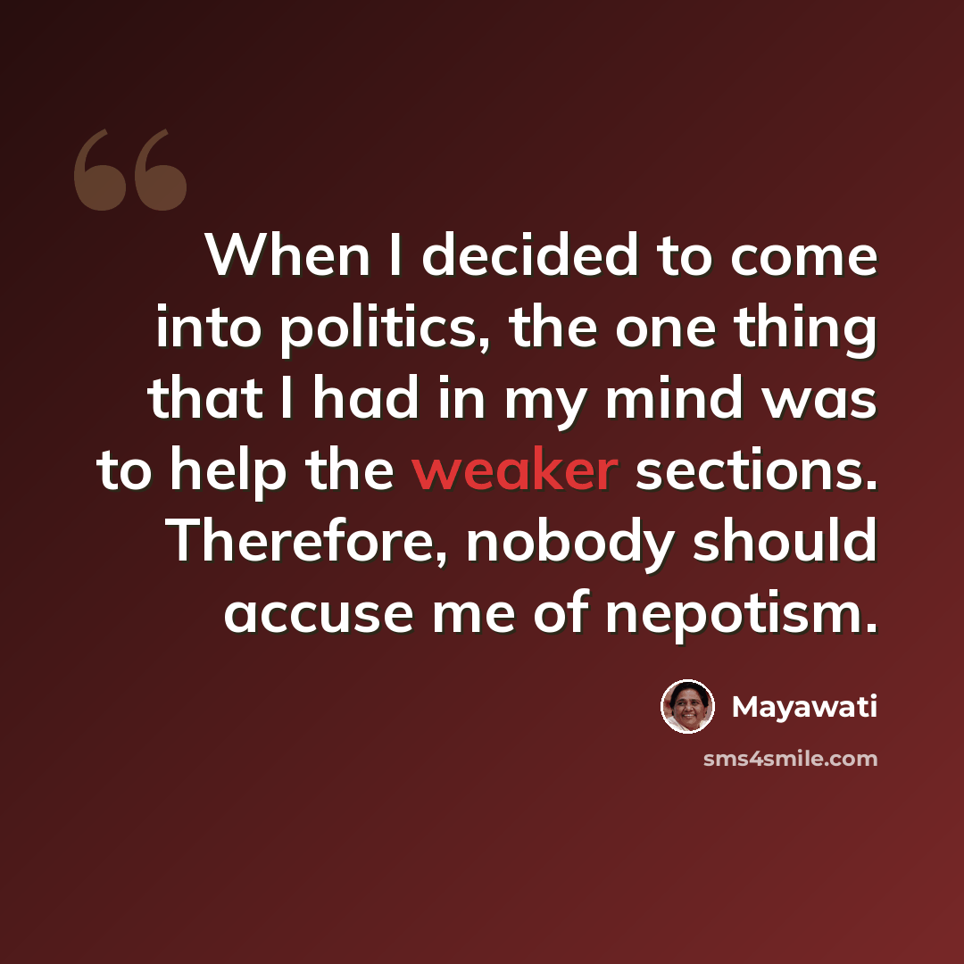“When I decided to come into politics, the one thing that I had in my mind was to help the weaker sections. Therefore, nobody should accuse me of nepotism.” quote by Mayawati