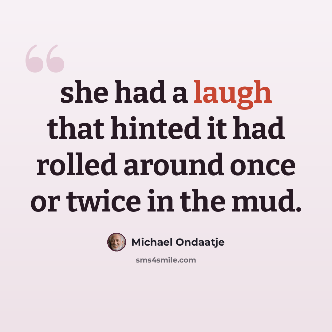 “she had a laugh that hinted it had rolled around once or twice in the mud.” quote by Michael Ondaatje