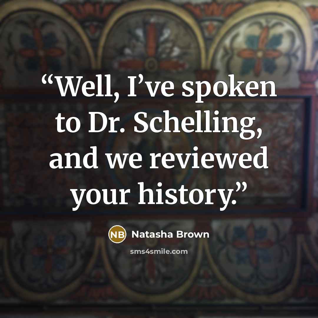“Well, I’ve spoken to Dr. Schelling, and we reviewed your history.” quote by Natasha Brown