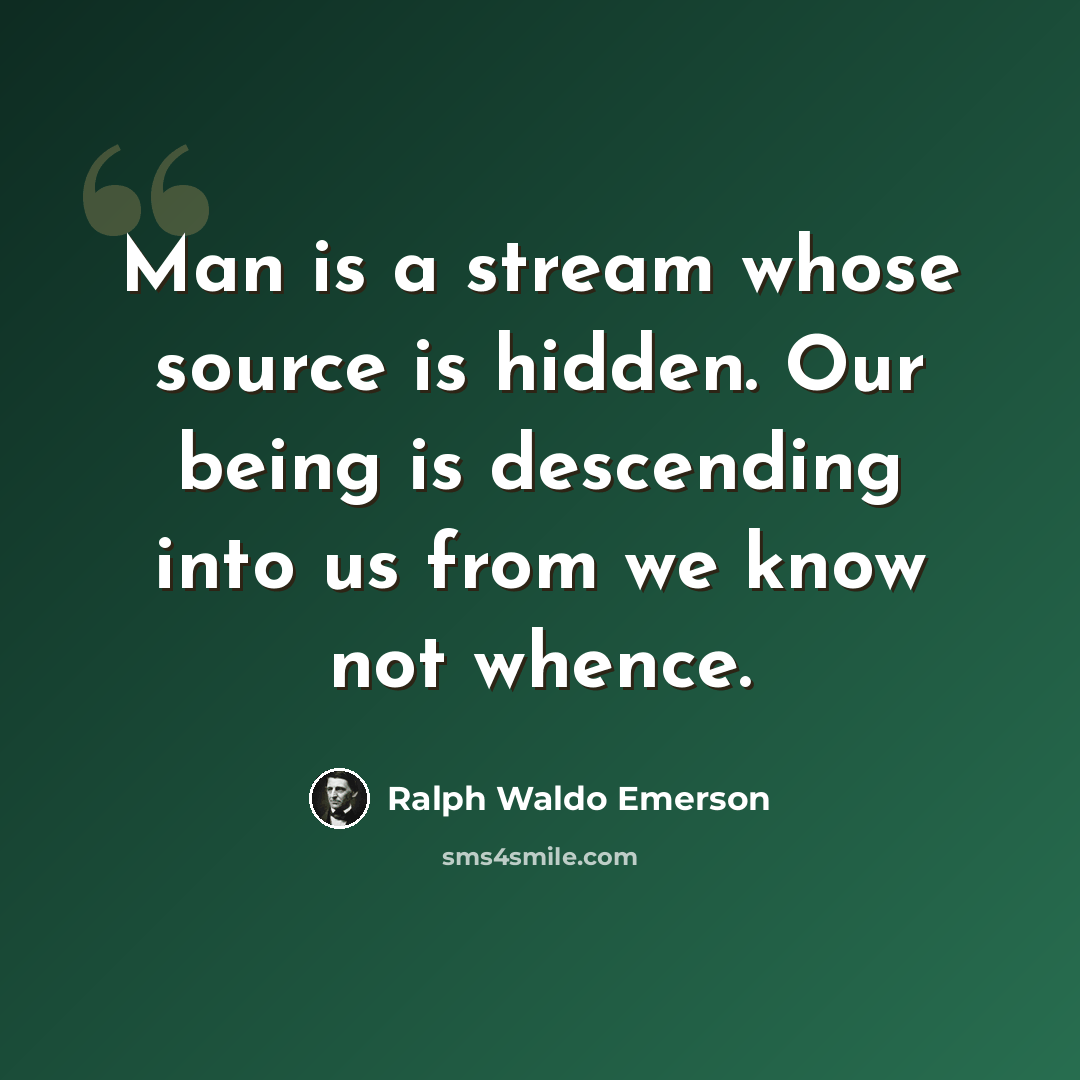“Man is a stream whose source is hidden. Our being is descending into us from we know not whence.” quote by Ralph Waldo Emerson