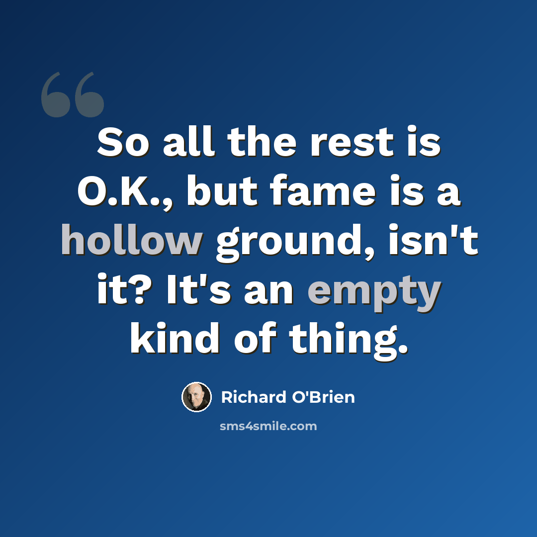 “So all the rest is O.K., but fame is a hollow ground, isn't it? It's an empty kind of thing.” quote by Richard O'Brien