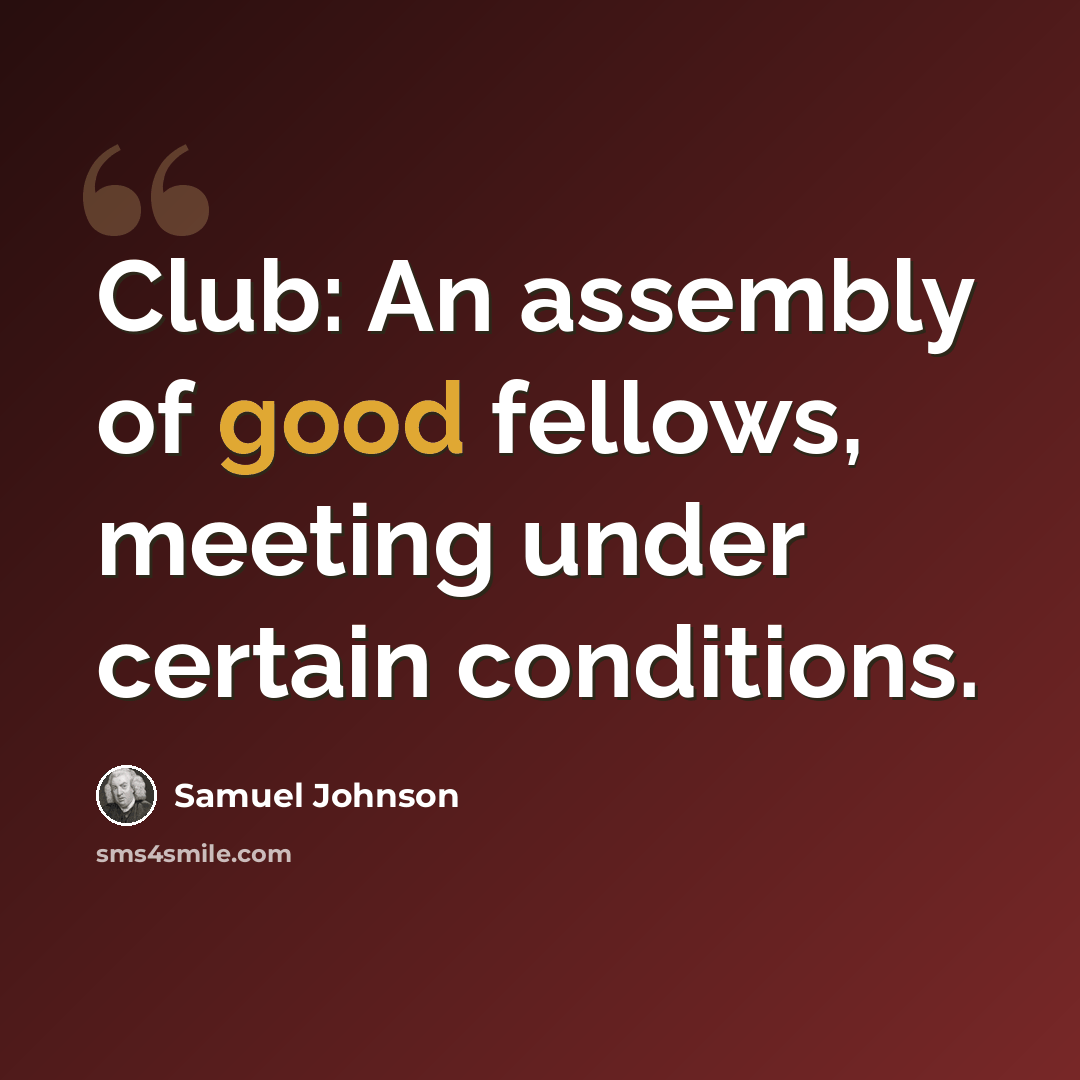 “Club: An assembly of good fellows, meeting under certain conditions.” quote by Samuel Johnson