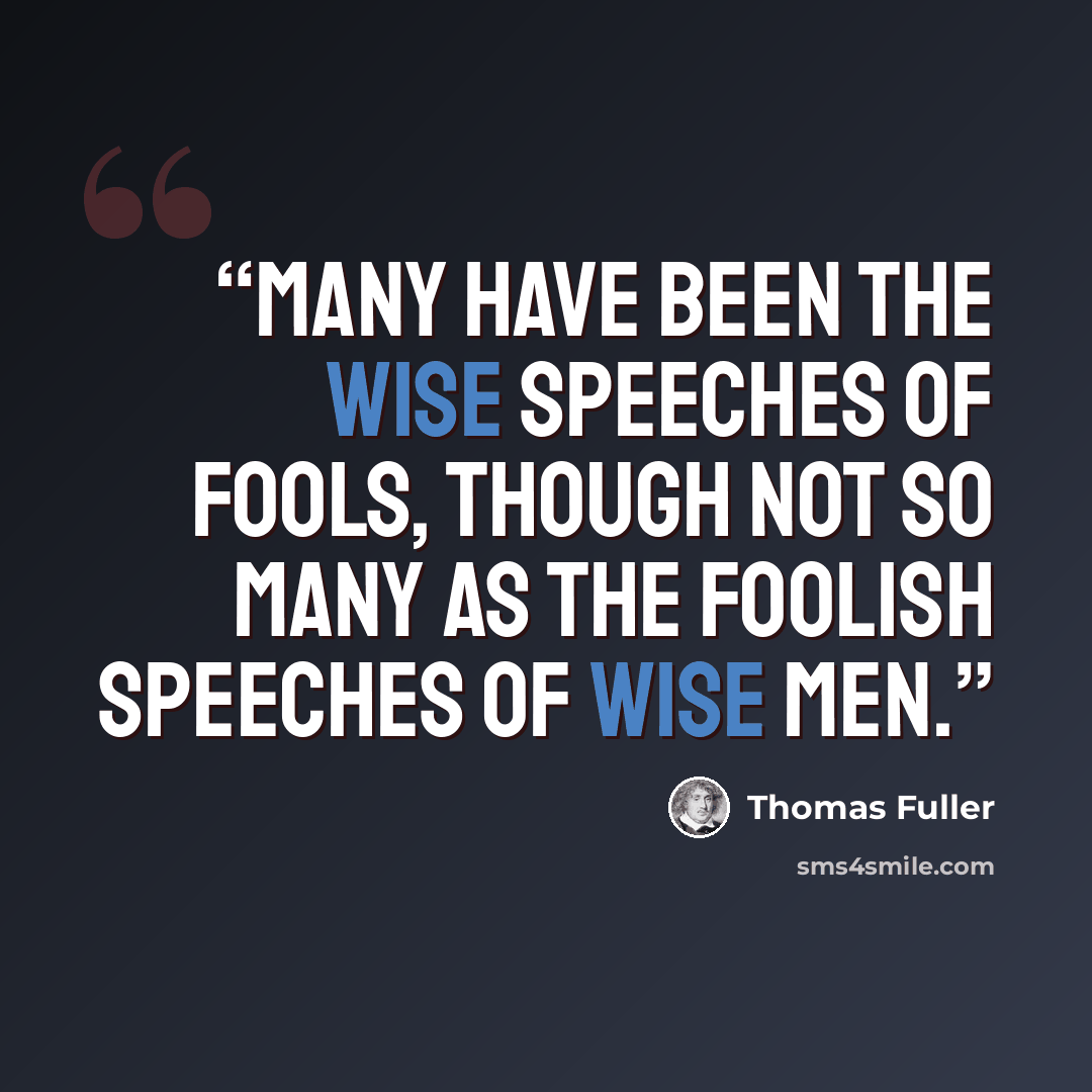 “Many have been the wise speeches of fools, though not so many as the foolish speeches of wise men.” quote by Thomas Fuller