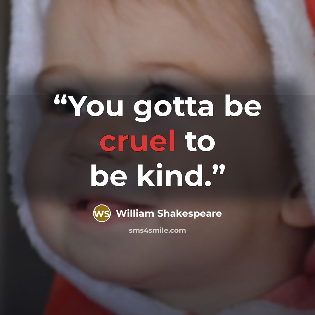 “You gotta be cruel to be kind.” quote by William Shakespeare