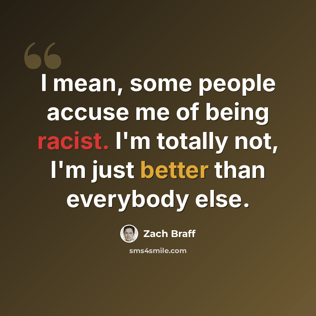 “I mean, some people accuse me of being racist. I'm totally not, I'm just better than everybody else.” quote by Zach Braff