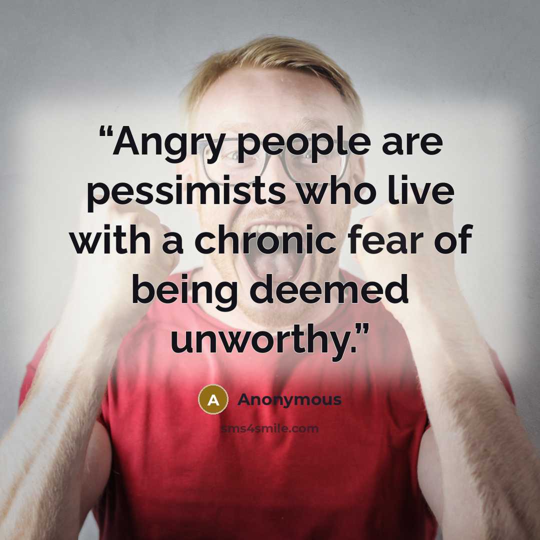 “Angry people are pessimists who live with a chronic fear of being deemed unworthy.” quote by Anonymous