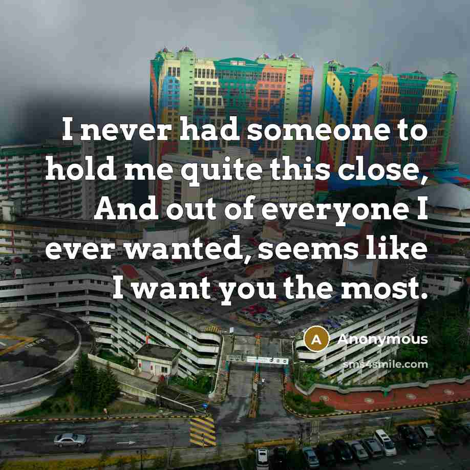 “I never had someone to hold me quite this close, And out of everyone I ever wanted, seems like I want you the most.” quote by Anonymous