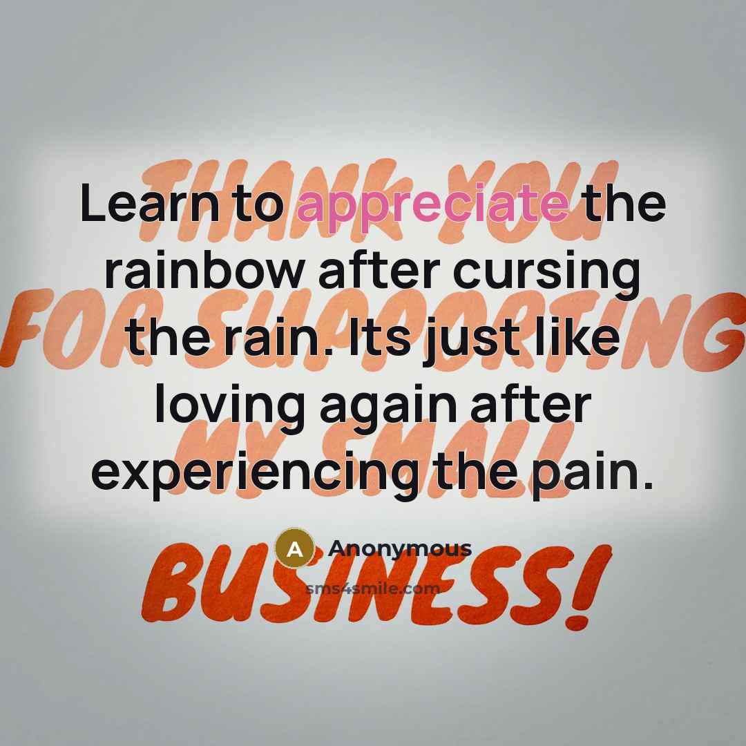“Learn to appreciate the rainbow after cursing the rain. Its just like loving again after experiencing the pain.” quote by Anonymous