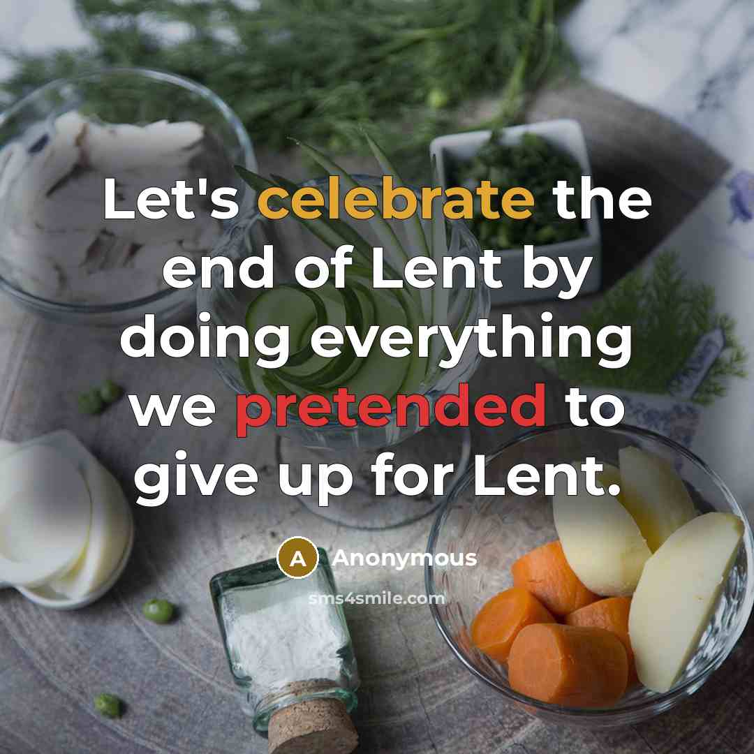 “Let's celebrate the end of Lent by doing everything we pretended to give up for Lent.” quote by Anonymous