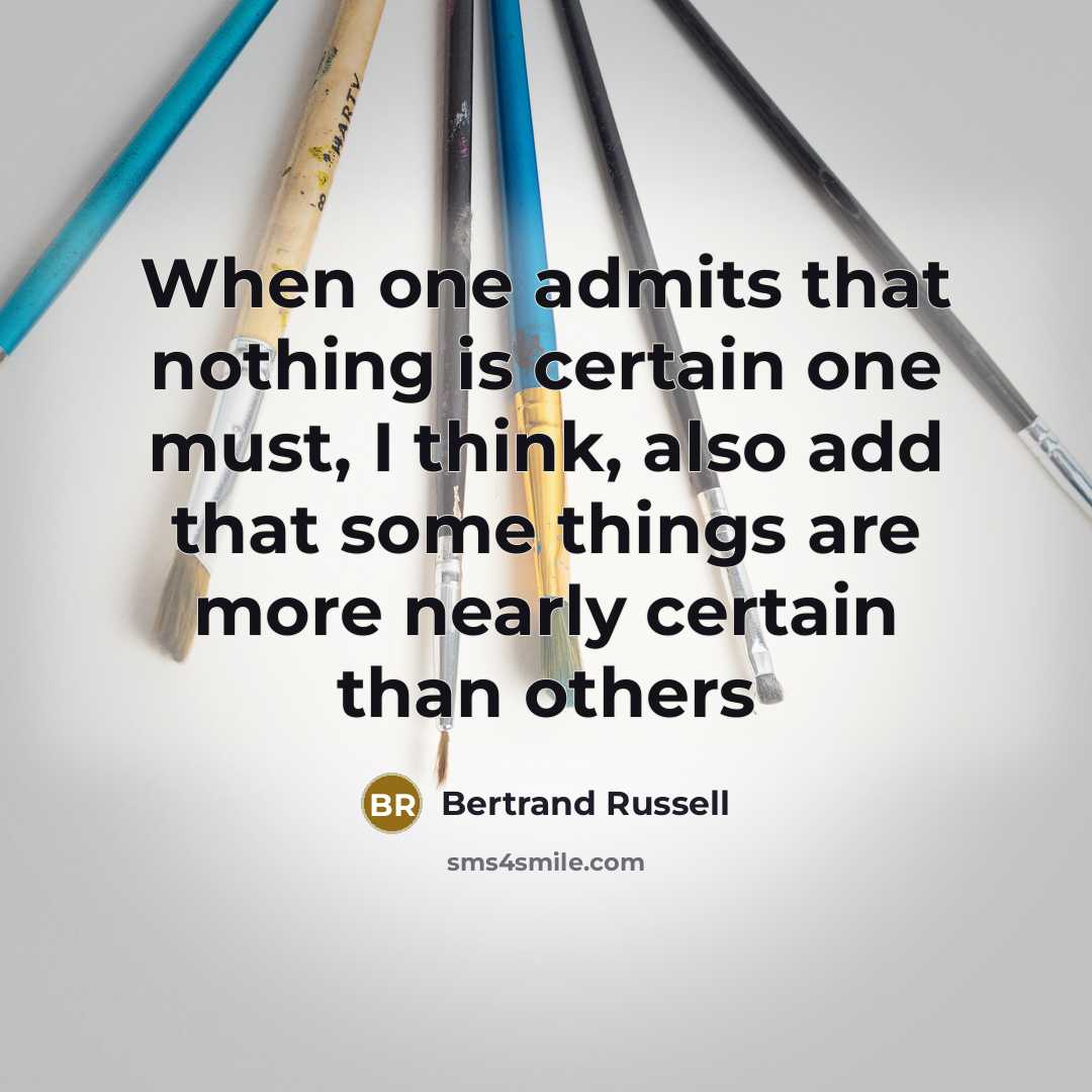 “When one admits that nothing is certain one must, I think, also add that some things are more nearly certain than others” quote by Bertrand Russell