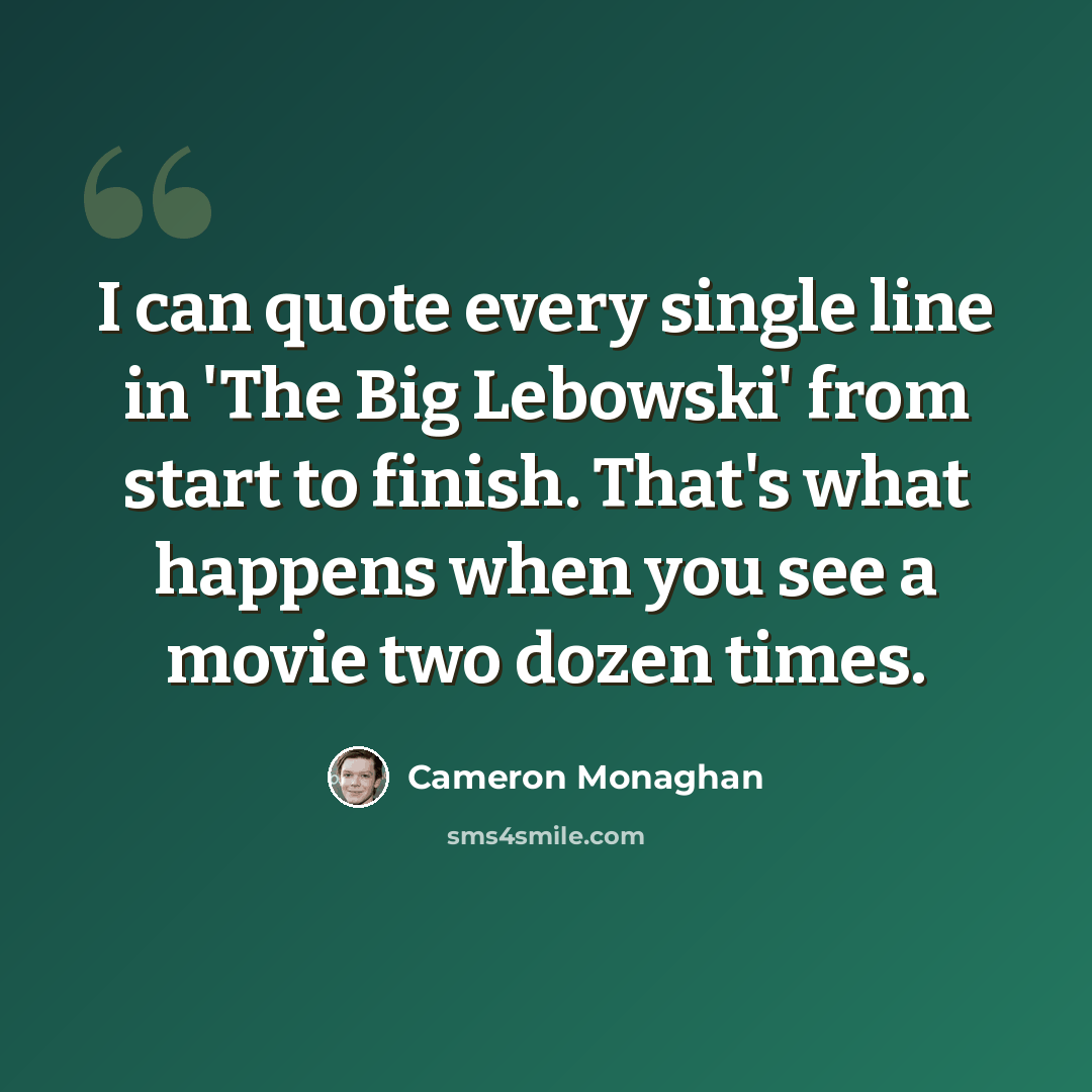 “I can quote every single line in 'The Big Lebowski' from start to finish. That's what happens when you see a movie two dozen times.” quote by Cameron Monaghan