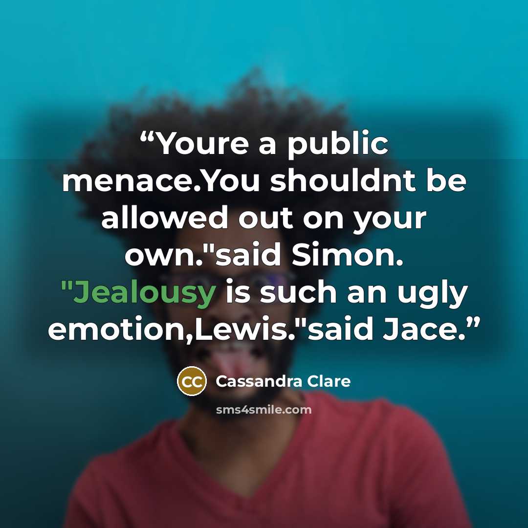 “Youre a public menace.You shouldnt be allowed out on your own."said Simon. "Jealousy is such an ugly emotion,Lewis."said Jace.” quote by Cassandra Clare