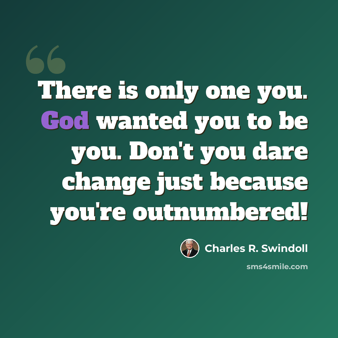 “There is only one you. God wanted you to be you. Don't you dare change just because you're outnumbered!” quote by Charles R. Swindoll