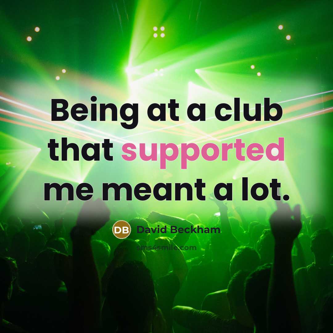 “Being at a club that supported me meant a lot.” quote by David Beckham