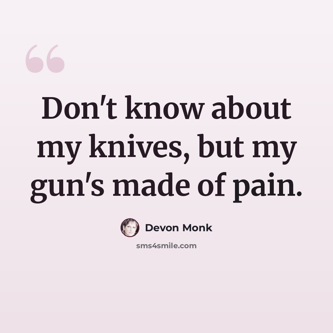“Don't know about my knives, but my gun's made of pain.” quote by Devon Monk