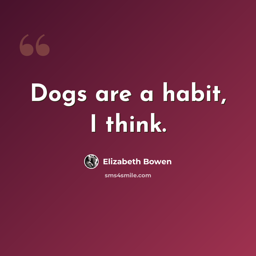 “Dogs are a habit, I think.” quote by Elizabeth Bowen