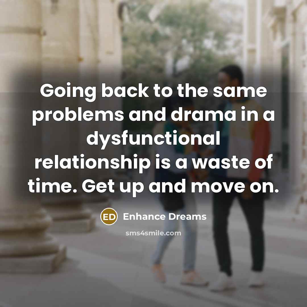 “Going back to the same problems and drama in a dysfunctional relationship is a waste of time. Get up and move on.” quote by Enhance Dreams