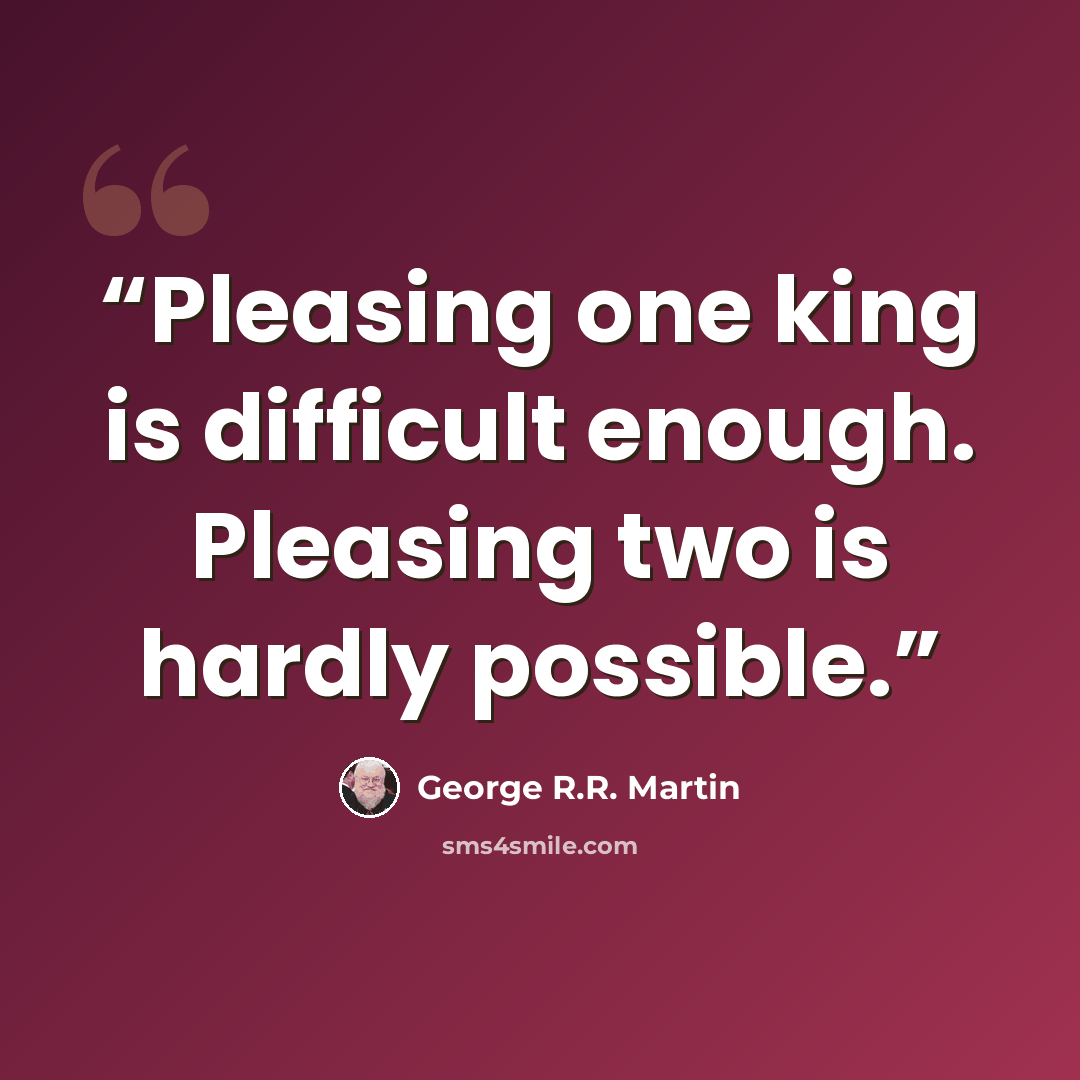 “Pleasing one king is difficult enough. Pleasing two is hardly possible.” quote by George R.R. Martin