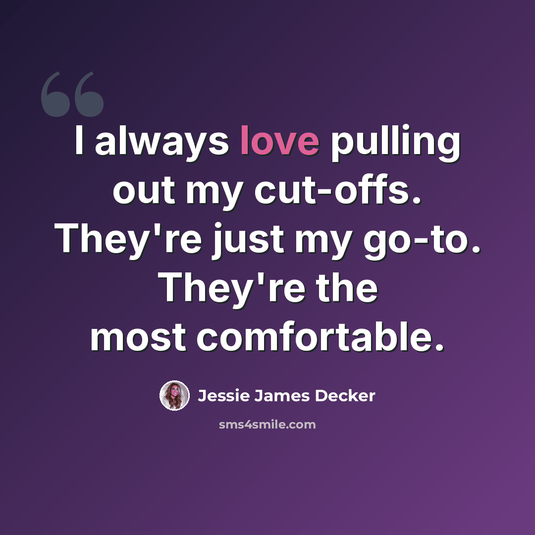 “I always love pulling out my cut-offs. They're just my go-to. They're the most comfortable.” quote by Jessie James Decker