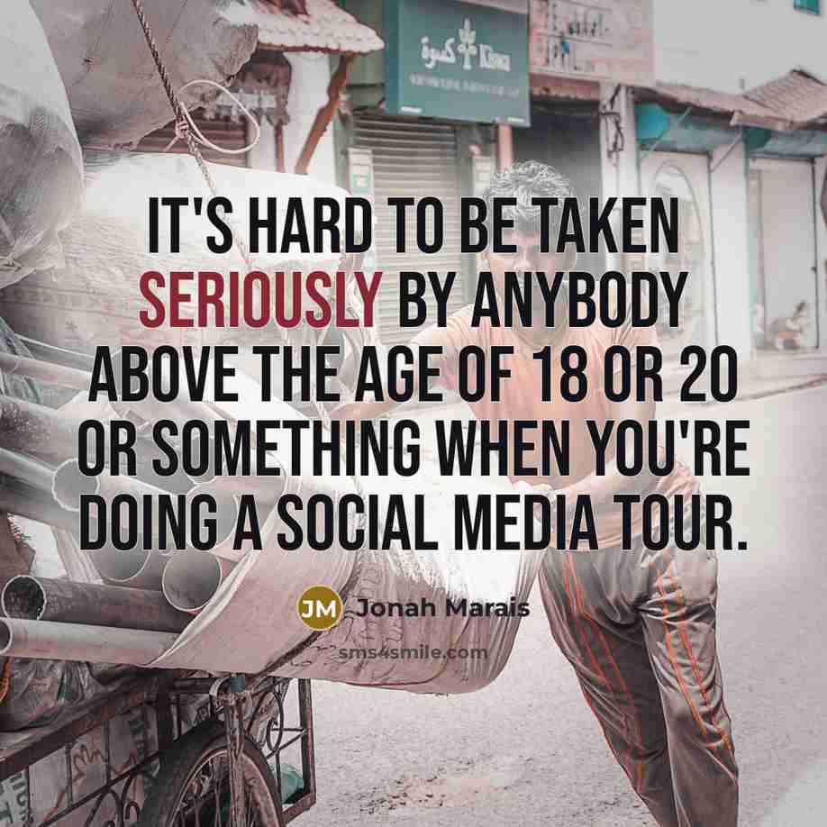 “It's hard to be taken seriously by anybody above the age of 18 or 20 or something when you're doing a social media tour.” quote by Jonah Marais