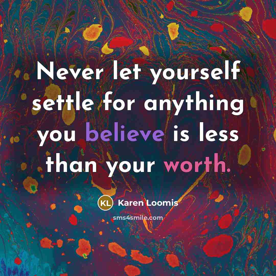 “Never let yourself settle for anything you believe is less than your worth.” quote by Karen Loomis