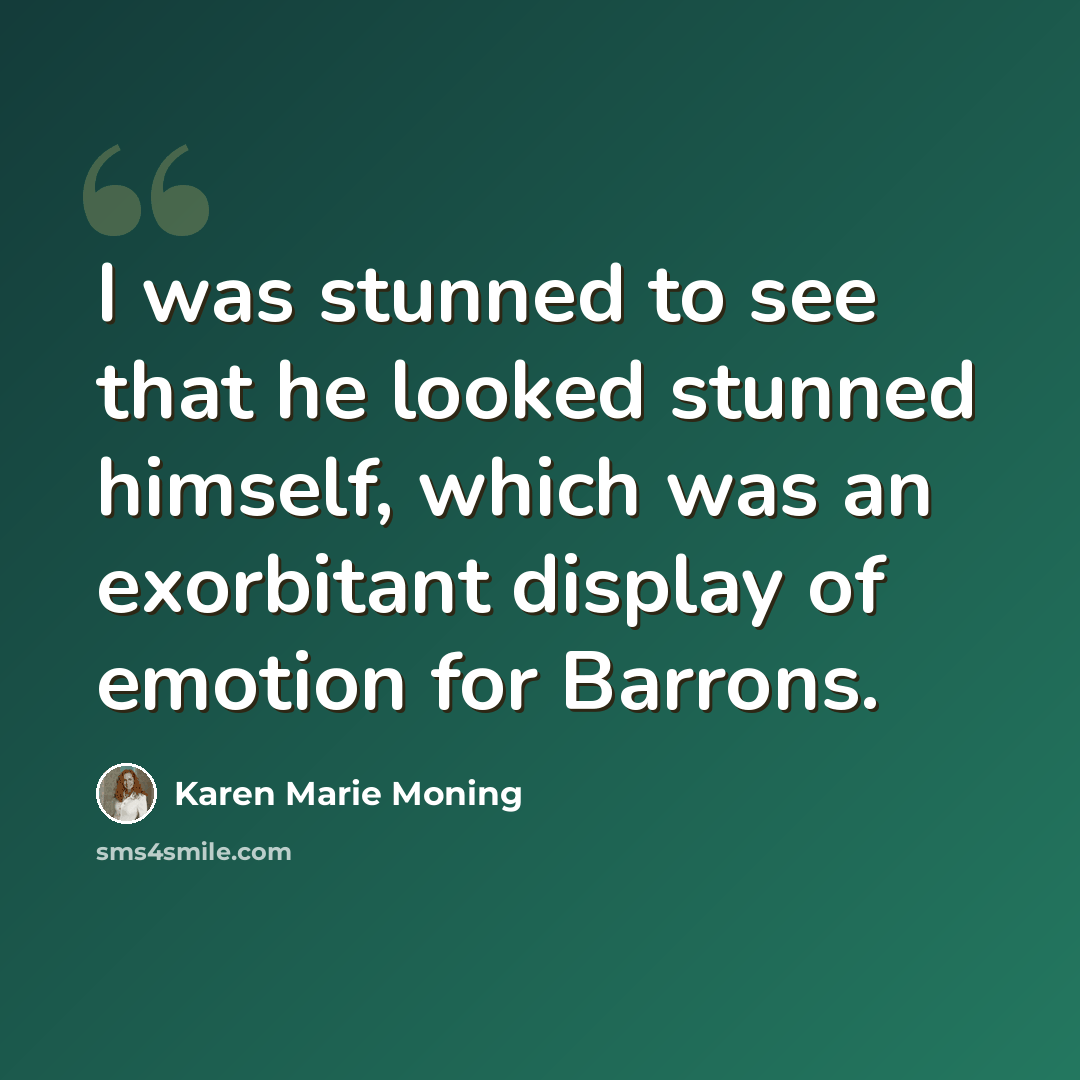 “I was stunned to see that he looked stunned himself, which was an exorbitant display of emotion for Barrons.” quote by Karen Marie Moning