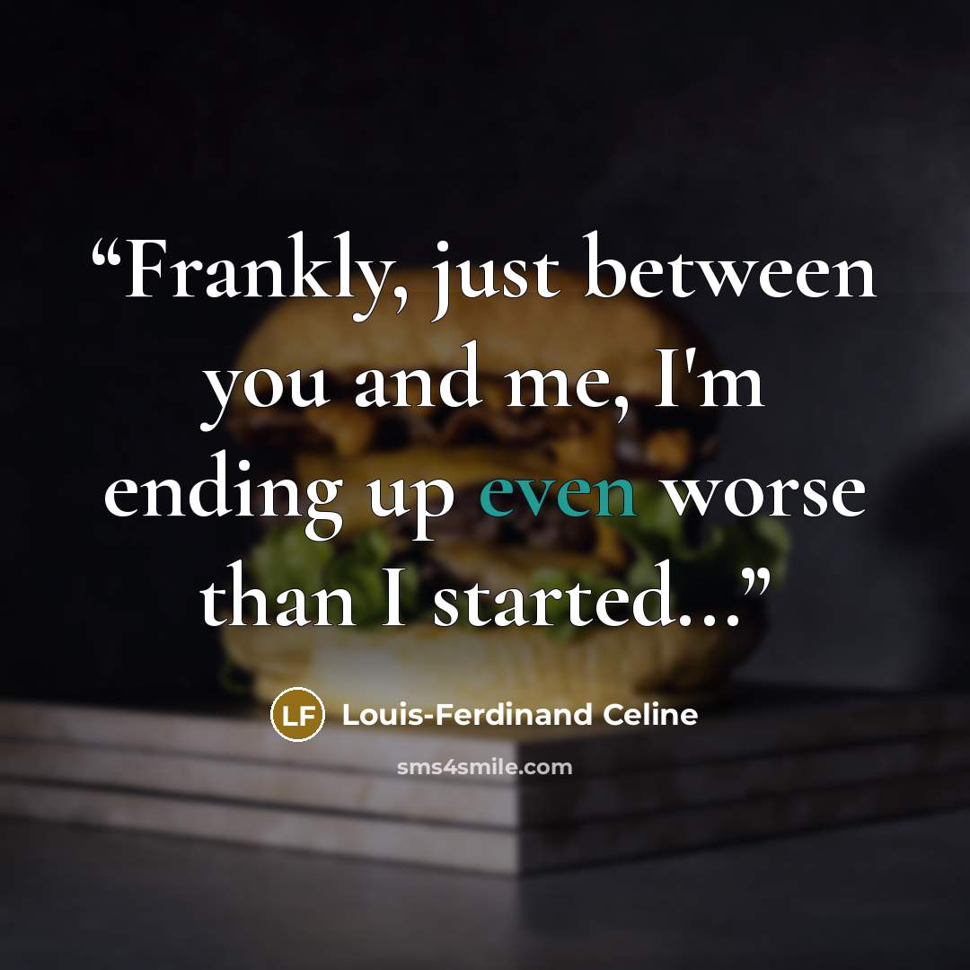 “Frankly, just between you and me, I'm ending up even worse than I started...” quote by Louis-Ferdinand Céline