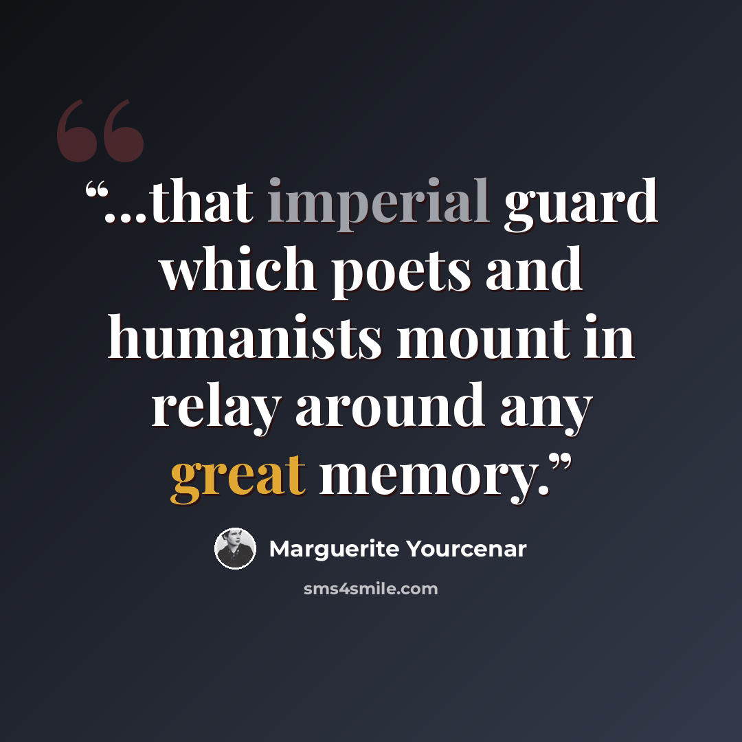 “...that imperial guard which poets and humanists mount in relay around any great memory.” quote by Marguerite Yourcenar