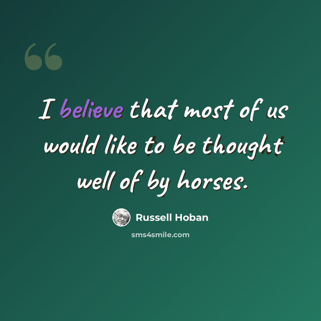 “I believe that most of us would like to be thought well of by horses.” quote by Russell Hoban