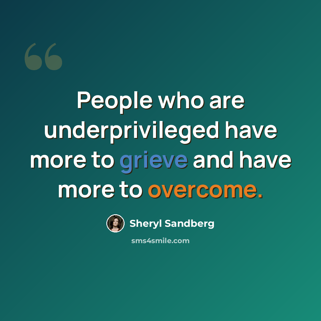 “People who are underprivileged have more to grieve and have more to overcome.” quote by Sheryl Sandberg