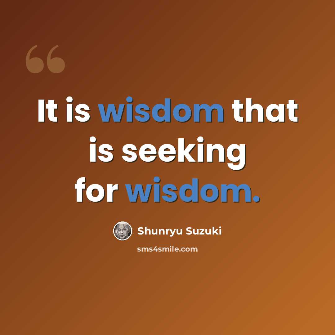 “It is wisdom that is seeking for wisdom.” quote by Shunryu Suzuki