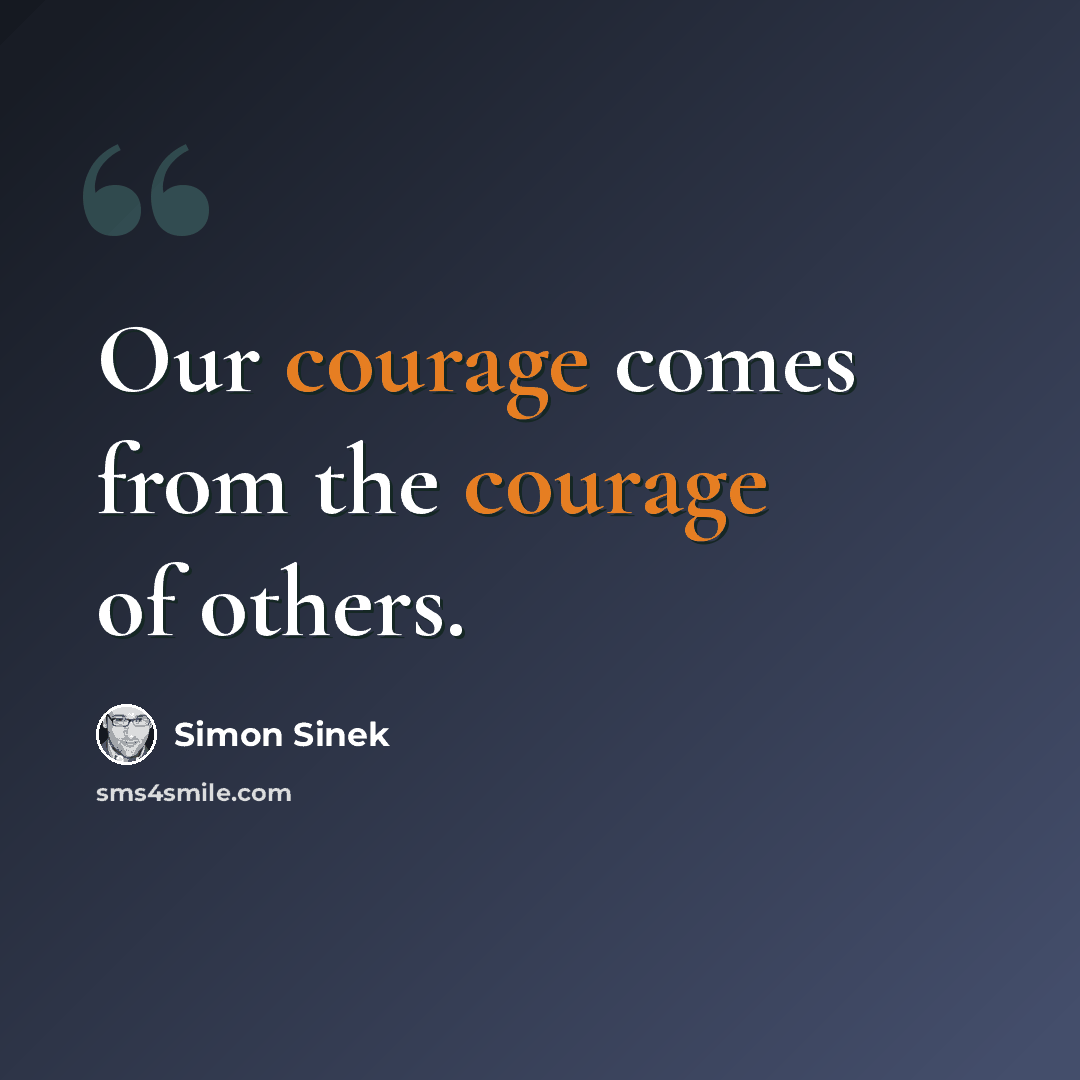 “Our courage comes from the courage of others.” quote by Simon Sinek
