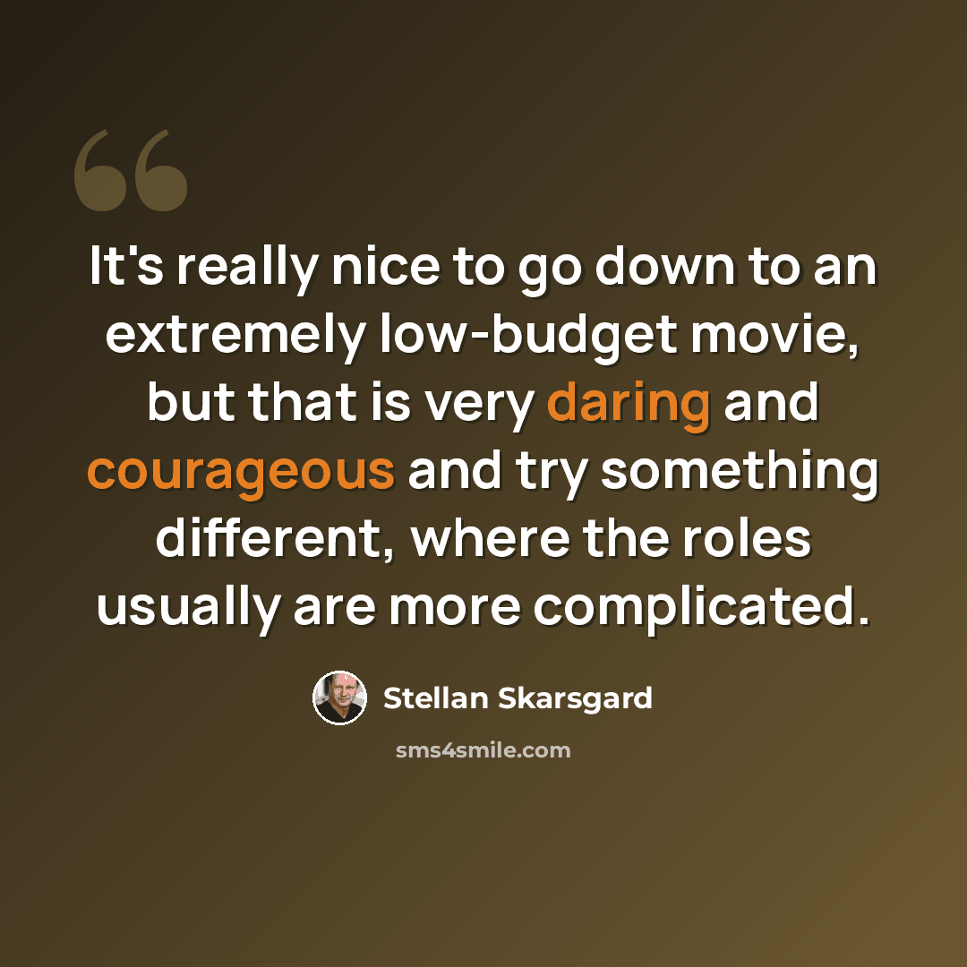 “It's really nice to go down to an extremely low-budget movie, but that is very daring and courageous and try something different, where the roles usually are more complicated.” quote by Stellan Skarsgard