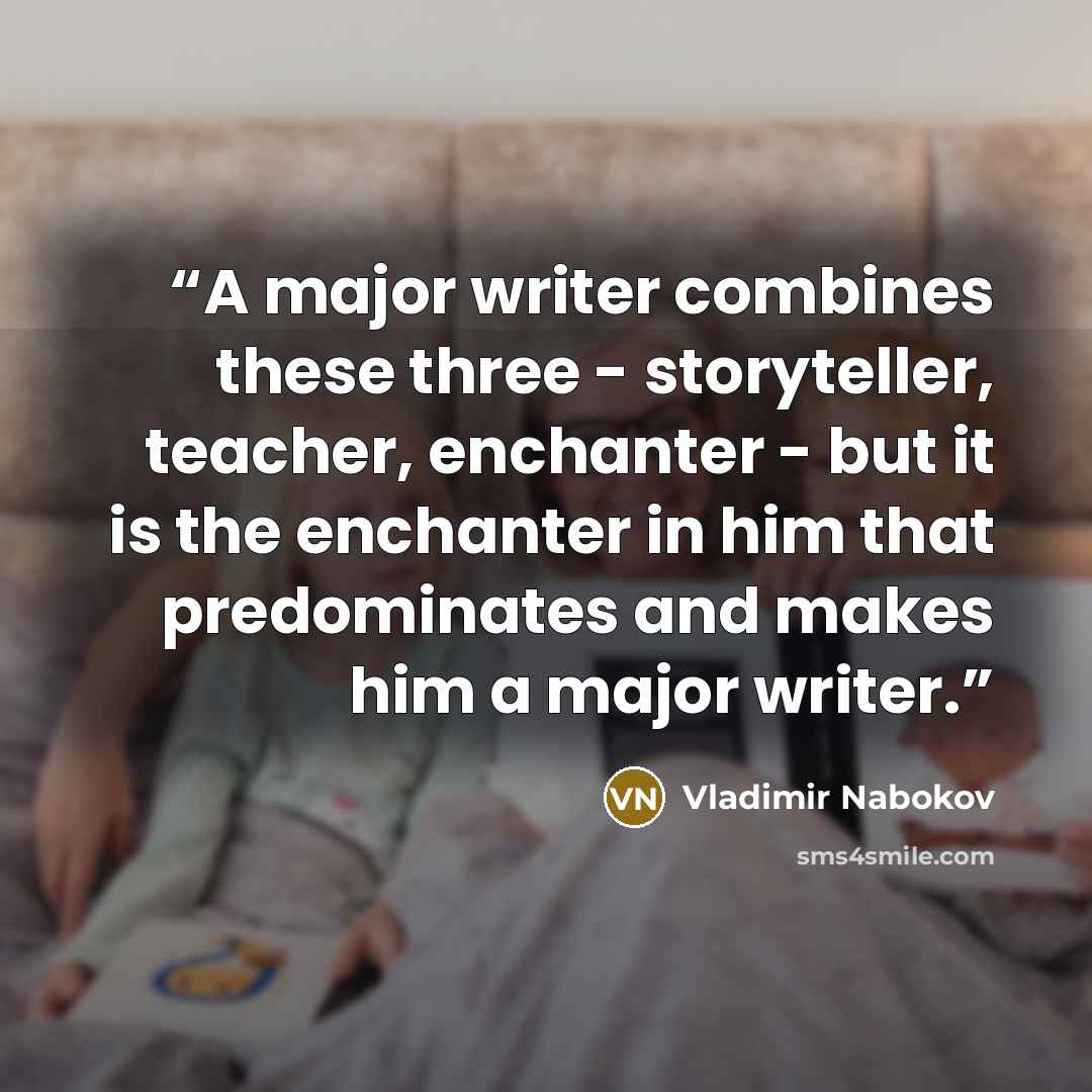 “A major writer combines these three - storyteller, teacher, enchanter - but it is the enchanter in him that predominates and makes him a major writer.” quote by Vladimir Nabokov