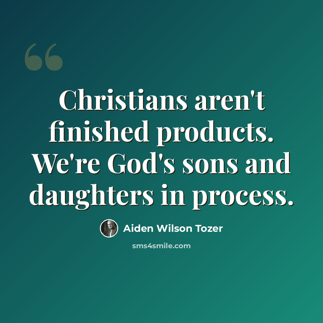 “Christians aren't finished products. We're God's sons and daughters in process.” quote by Aiden Wilson Tozer
