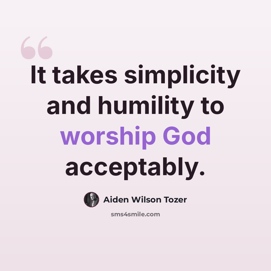 “It takes simplicity and humility to worship God acceptably.” quote by Aiden Wilson Tozer