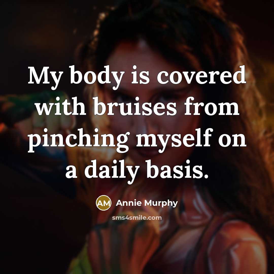 “My body is covered with bruises from pinching myself on a daily basis.” quote by Annie Murphy