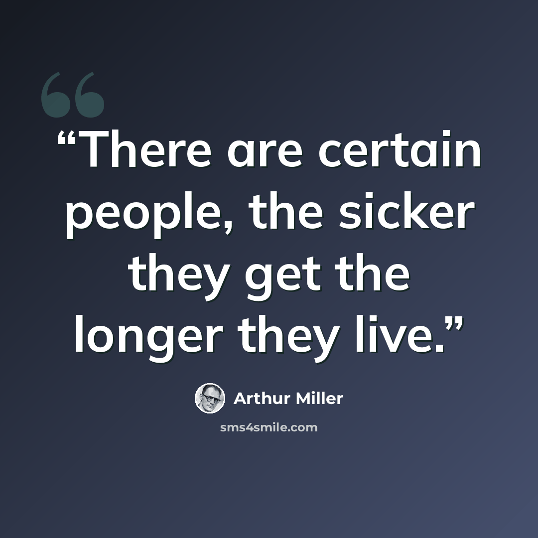 “There are certain people, the sicker they get the longer they live.” quote by Arthur Miller
