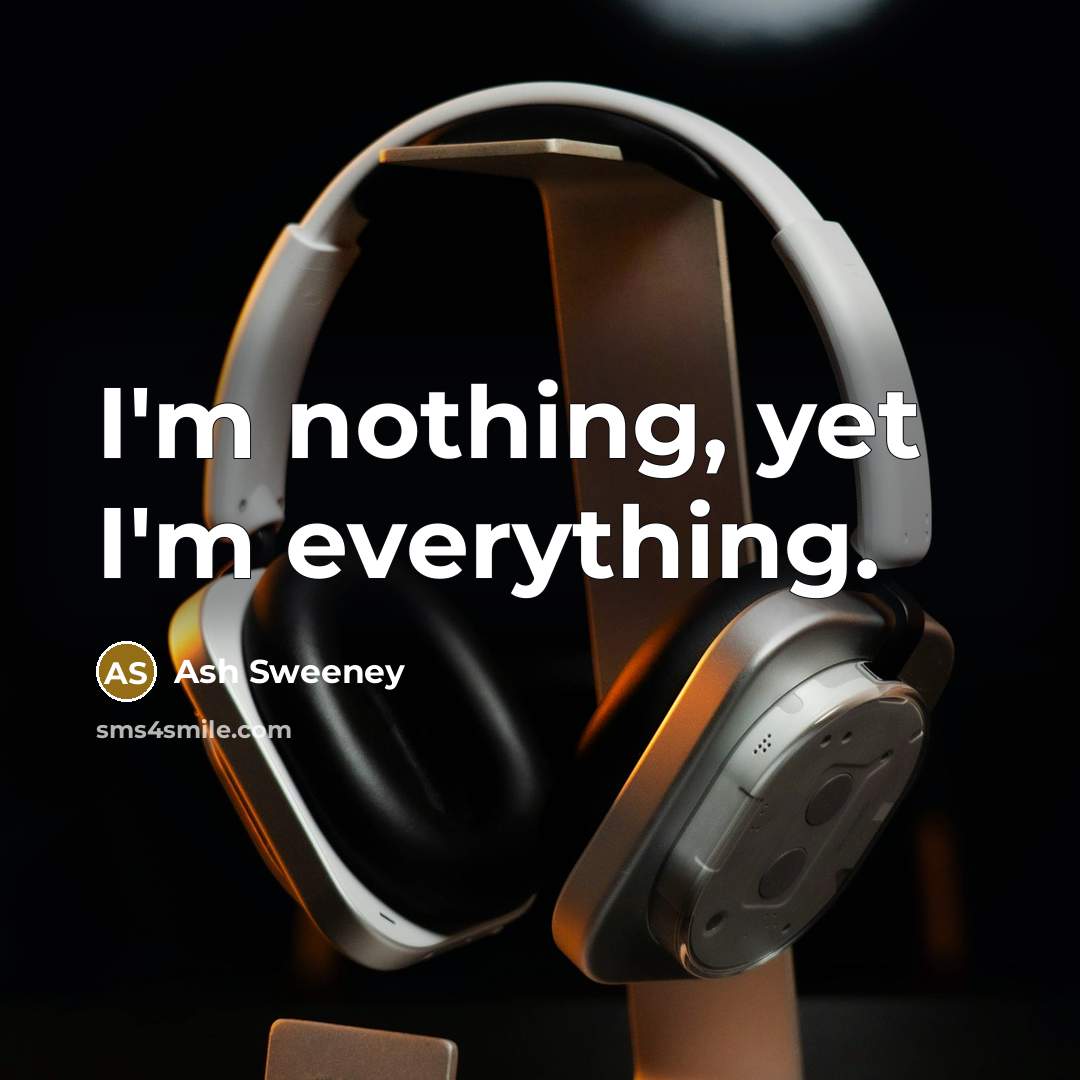 “I'm nothing, yet I'm everything.” quote by Ash Sweeney