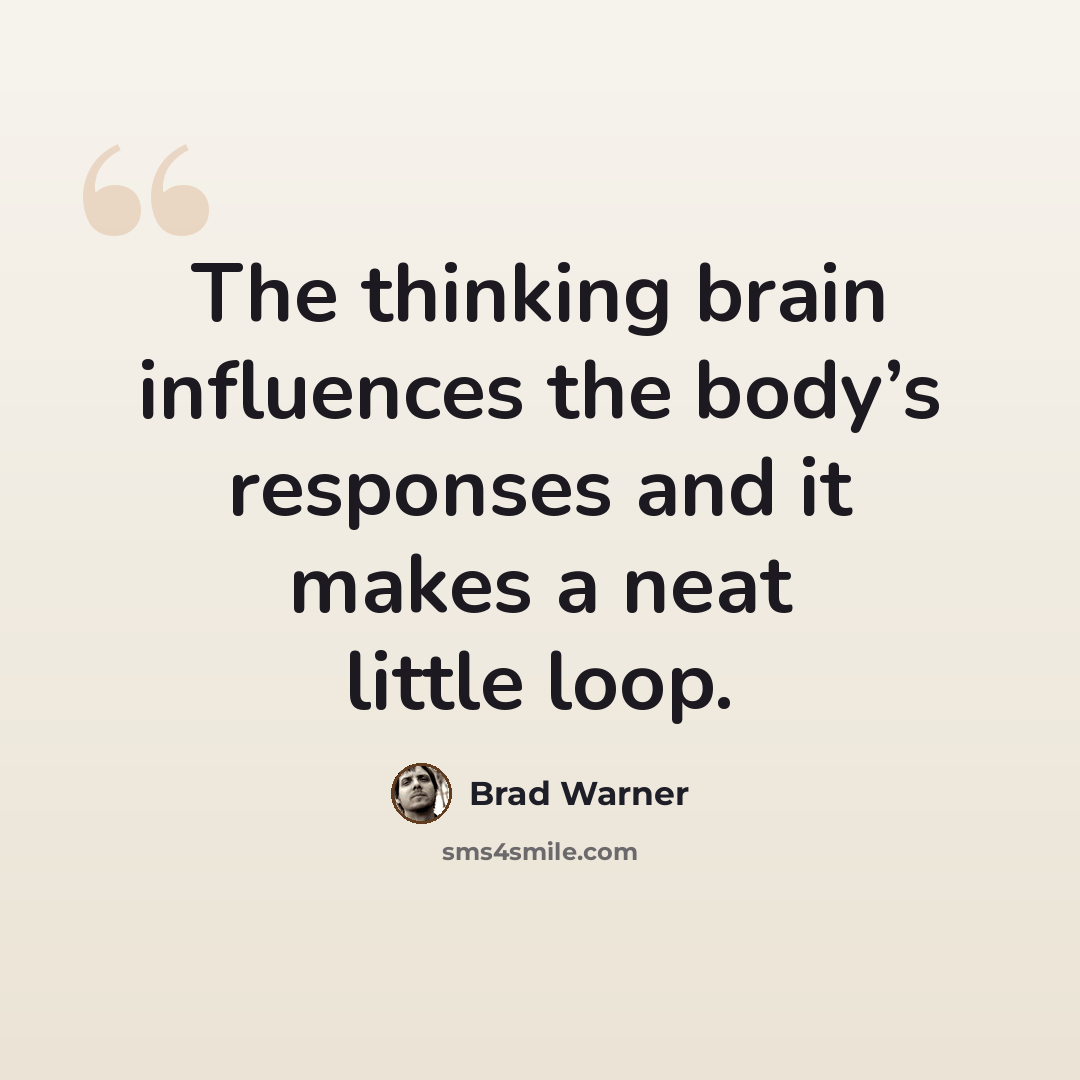 “The thinking brain influences the body’s responses and it makes a neat little loop.” quote by Brad Warner
