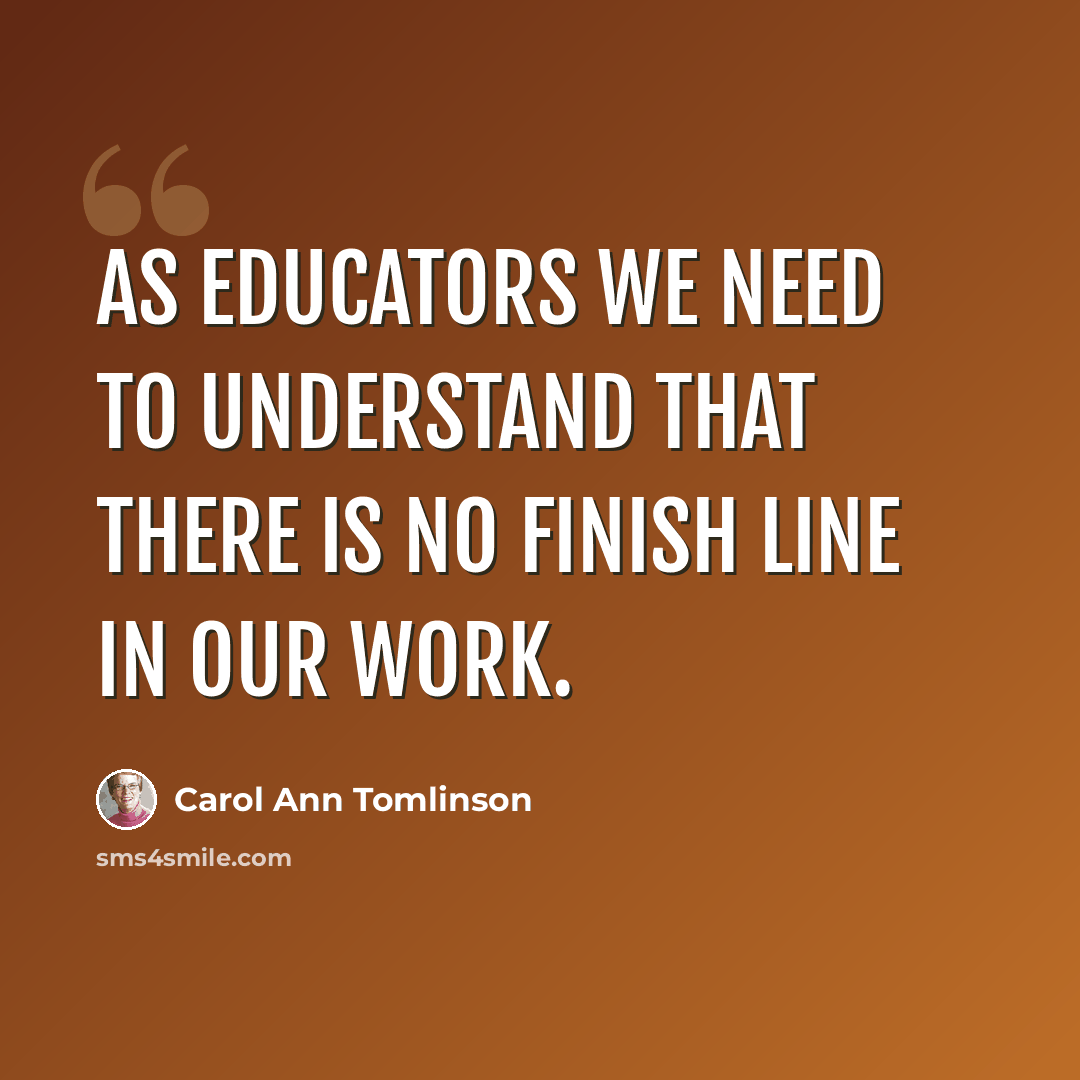 “As educators we need to understand that there is no finish line in our work.” quote by Carol Ann Tomlinson