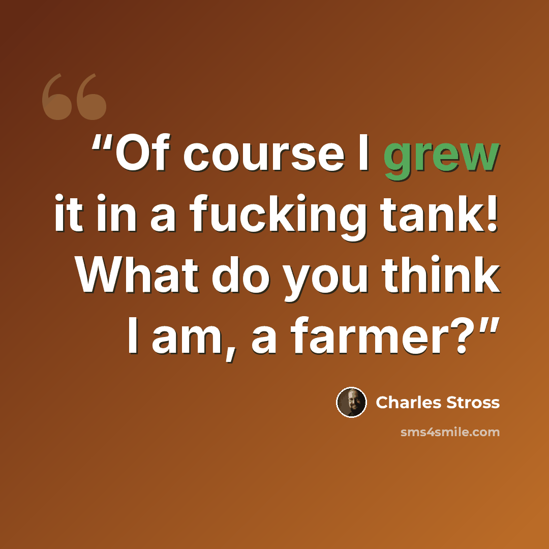 “Of course I grew it in a fucking tank! What do you think I am, a farmer?” quote by Charles Stross