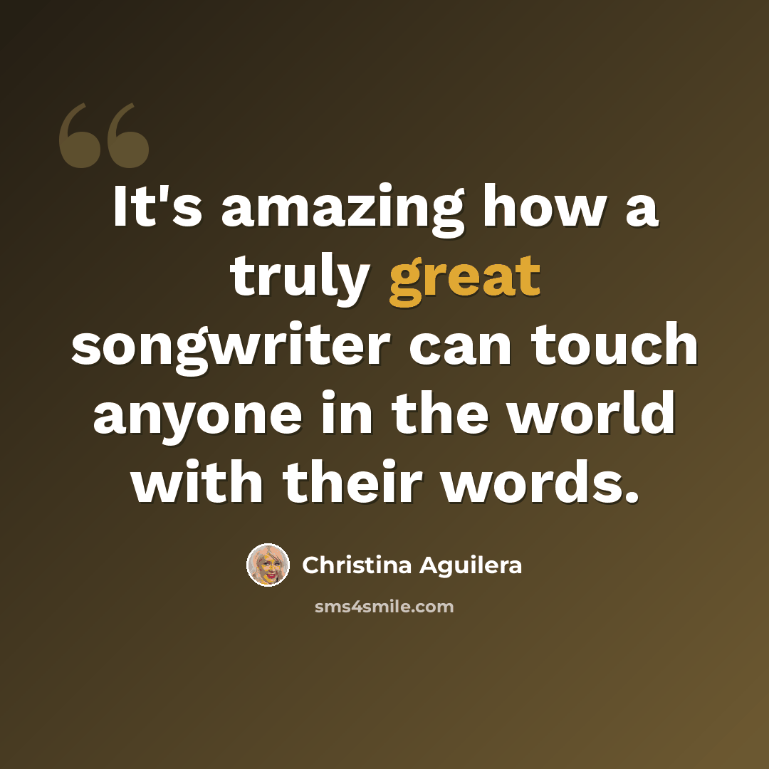 “It's amazing how a truly great songwriter can touch anyone in the world with their words.” quote by Christina Aguilera