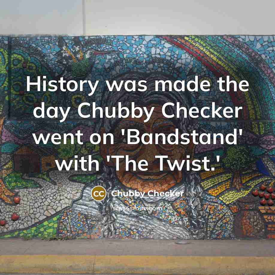 “History was made the day Chubby Checker went on 'Bandstand' with 'The Twist.'” quote by Chubby Checker