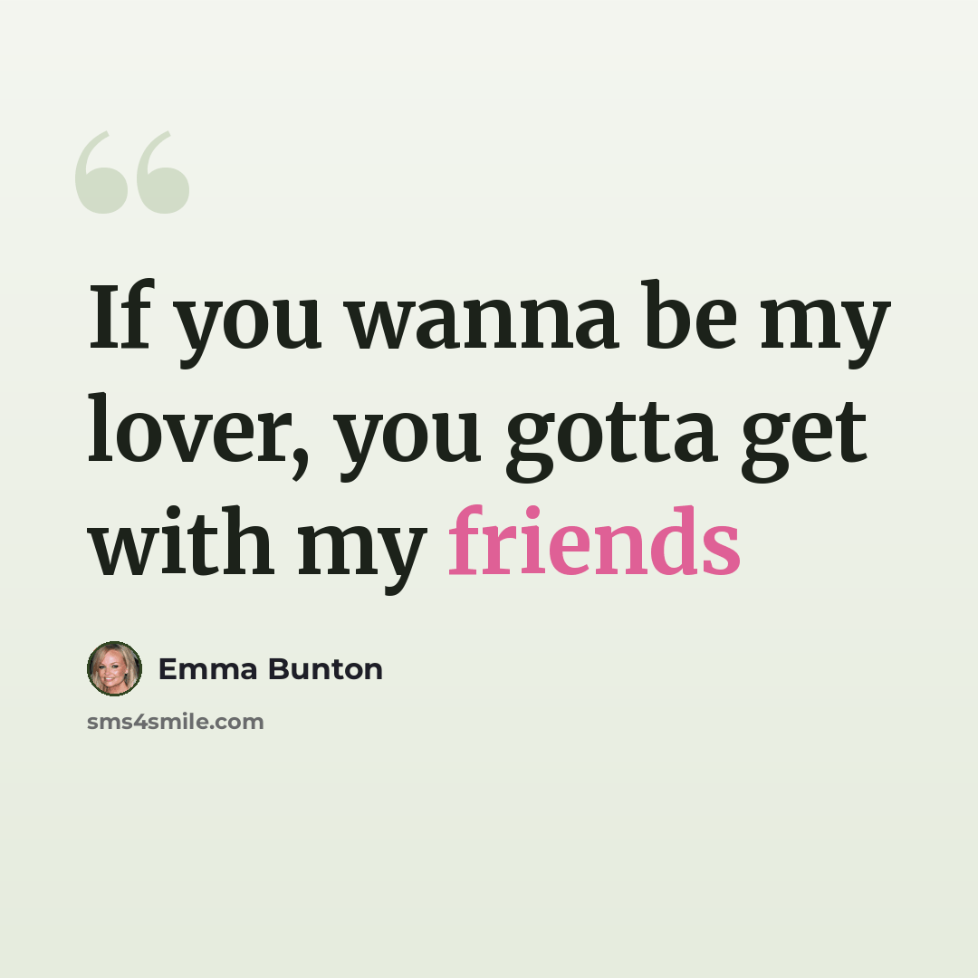 “If you wanna be my lover, you gotta get with my friends” quote by Emma Bunton
