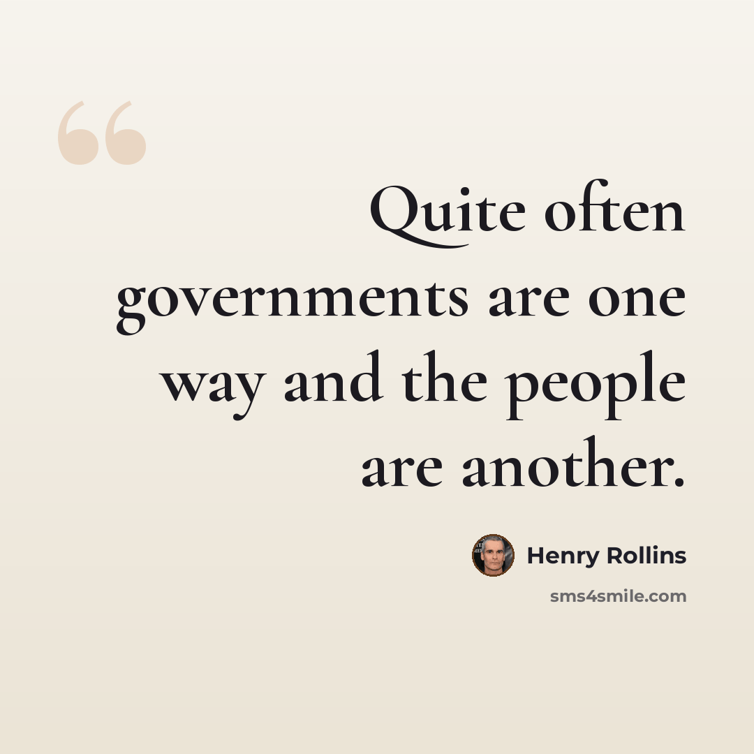 “Quite often governments are one way and the people are another.” quote by Henry Rollins